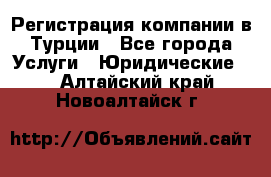 Регистрация компании в Турции - Все города Услуги » Юридические   . Алтайский край,Новоалтайск г.